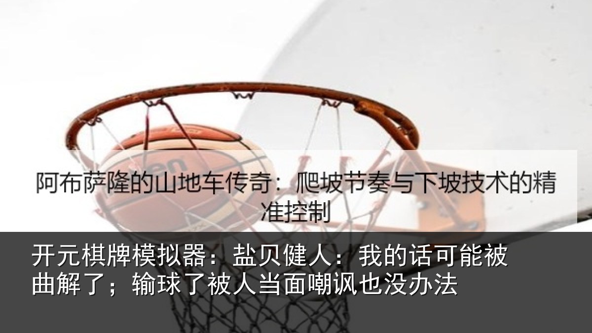开元棋牌模拟器:盐贝相关情况曲解相关情况嘲讽也没办法