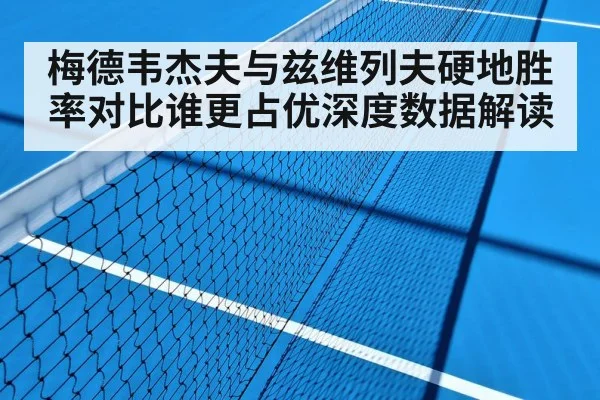 梅德韦杰夫与兹维列夫硬地胜率对比谁更占优深度数据解读