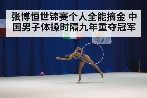 张博恒世锦赛个人全能摘金 中国男子体操时隔九年重夺冠军
