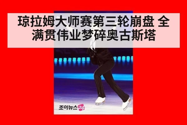 琼拉姆大师赛第三轮崩盘 全满贯伟业梦碎奥古斯塔